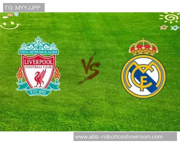 皇马与利物浦对决分析两队战术风格及历史交锋回顾