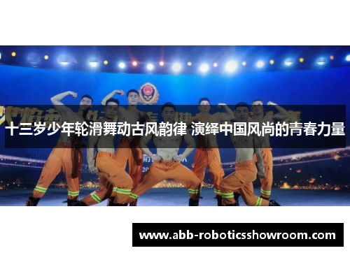 十三岁少年轮滑舞动古风韵律 演绎中国风尚的青春力量
