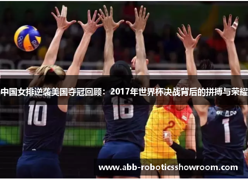 中国女排逆袭美国夺冠回顾：2017年世界杯决战背后的拼搏与荣耀