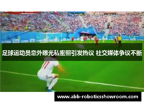 足球运动员意外曝光私密照引发热议 社交媒体争议不断