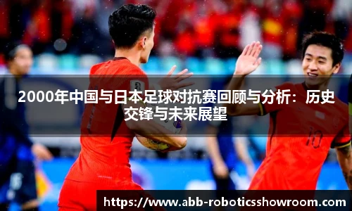 2000年中国与日本足球对抗赛回顾与分析：历史交锋与未来展望