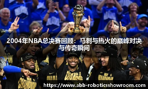 2004年NBA总决赛回顾：马刺与热火的巅峰对决与传奇瞬间