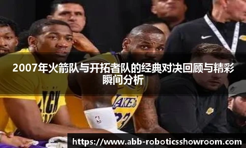 2007年火箭队与开拓者队的经典对决回顾与精彩瞬间分析