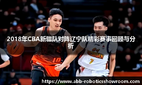 2018年CBA新疆队对阵辽宁队精彩赛事回顾与分析
