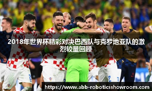 2018年世界杯精彩对决巴西队与克罗地亚队的激烈较量回顾