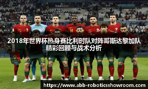 2018年世界杯热身赛比利时队对阵哥斯达黎加队精彩回顾与战术分析