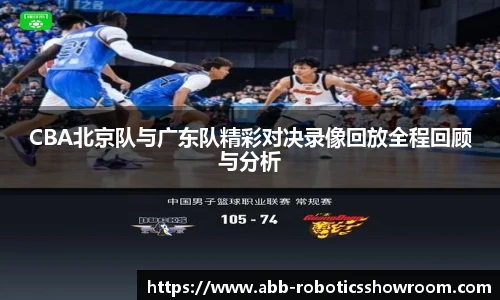CBA北京队与广东队精彩对决录像回放全程回顾与分析