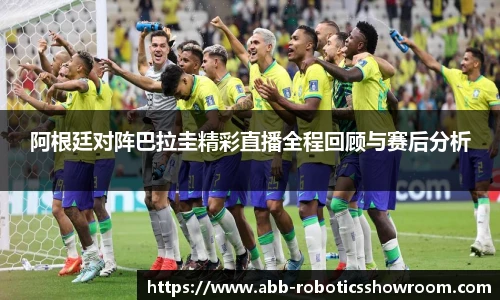 阿根廷对阵巴拉圭精彩直播全程回顾与赛后分析
