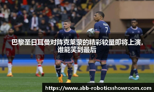 巴黎圣日耳曼对阵克莱蒙的精彩较量即将上演，谁能笑到最后