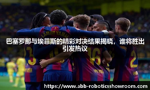 巴塞罗那与埃菲斯的精彩对决结果揭晓，谁将胜出引发热议