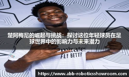 楚阿梅尼的崛起与挑战：探讨这位年轻球员在足球世界中的影响力与未来潜力