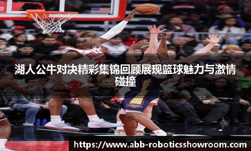 湖人公牛对决精彩集锦回顾展现篮球魅力与激情碰撞