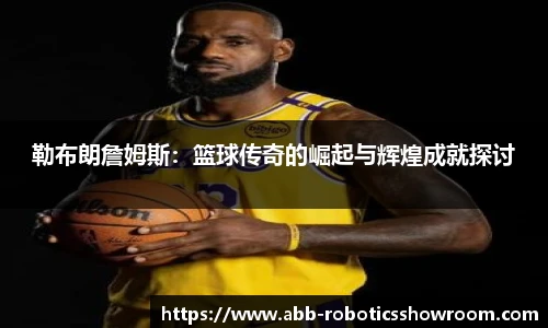 勒布朗詹姆斯：篮球传奇的崛起与辉煌成就探讨