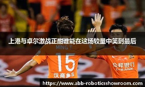 上港与卓尔激战正酣谁能在这场较量中笑到最后